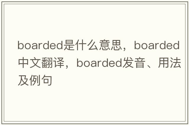 boarded是什么意思，boarded中文翻譯，boarded發(fā)音、用法及例句