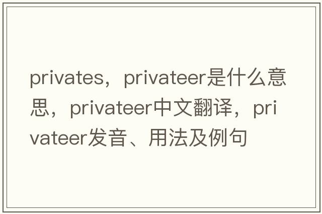 privates，privateer是什么意思，privateer中文翻譯，privateer發(fā)音、用法及例句