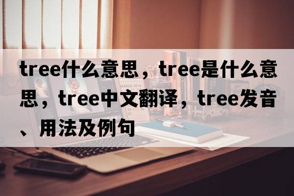 TREE什么意思，tree是什么意思，tree中文翻譯，tree發(fā)音、用法及例句