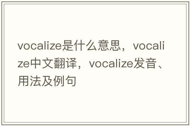 vocalize是什么意思，vocalize中文翻譯，vocalize發(fā)音、用法及例句