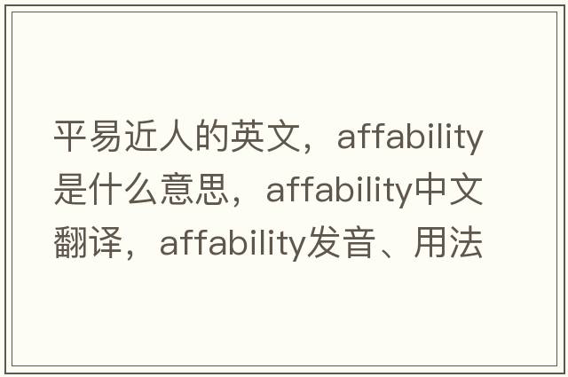 平易近人的英文，affability是什么意思，affability中文翻譯，affability發(fā)音、用法及例句