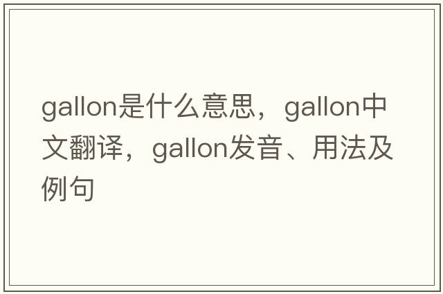 gallon是什么意思，gallon中文翻譯，gallon發(fā)音、用法及例句
