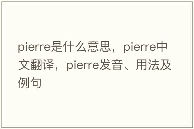 pierre是什么意思，pierre中文翻譯，pierre發(fā)音、用法及例句