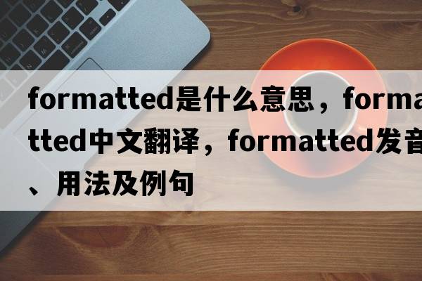 formatted是什么意思，formatted中文翻譯，formatted發(fā)音、用法及例句