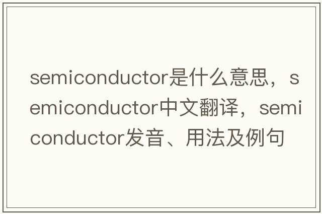 semiconductor是什么意思，semiconductor中文翻譯，semiconductor發(fā)音、用法及例句