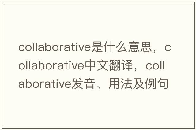 collaborative是什么意思，collaborative中文翻譯，collaborative發(fā)音、用法及例句
