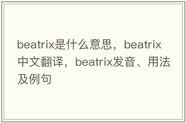Beatrix是什么意思，Beatrix中文翻譯，Beatrix發(fā)音、用法及例句