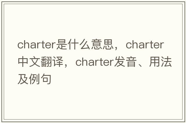 charter是什么意思，charter中文翻譯，charter發(fā)音、用法及例句