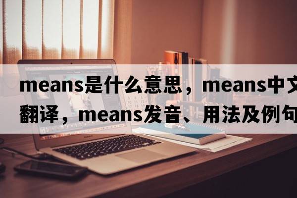 means是什么意思，means中文翻譯，means發(fā)音、用法及例句