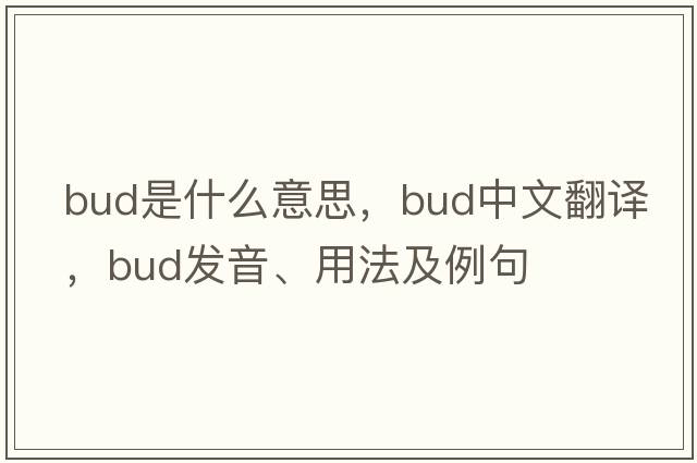 bud是什么意思，bud中文翻譯，bud發(fā)音、用法及例句