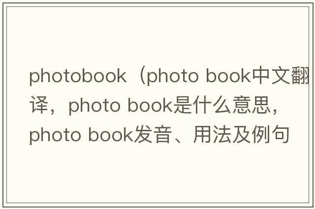 photobook（photo book中文翻譯，photo book是什么意思，photo book發(fā)音、用法及例句）