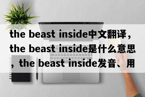 the beast inside中文翻譯，the beast inside是什么意思，the beast inside發(fā)音、用法及例句