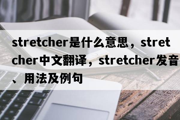 stretcher是什么意思，stretcher中文翻譯，stretcher發(fā)音、用法及例句