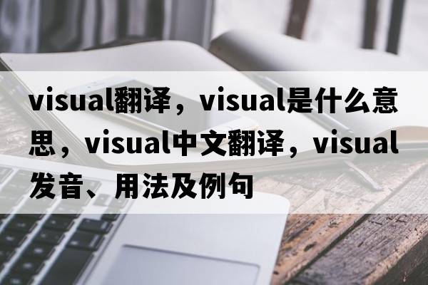visual翻譯，visual是什么意思，visual中文翻譯，visual發(fā)音、用法及例句