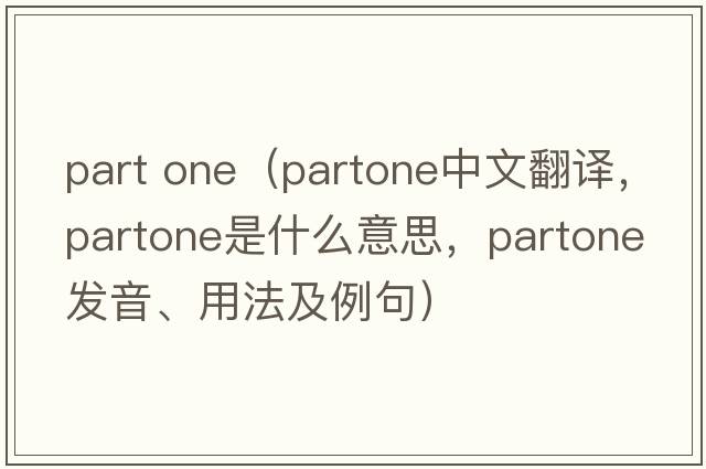 part one（partone中文翻譯，partone是什么意思，partone發(fā)音、用法及例句）