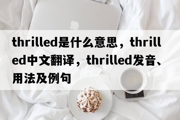 thrilled是什么意思，thrilled中文翻譯，thrilled發(fā)音、用法及例句