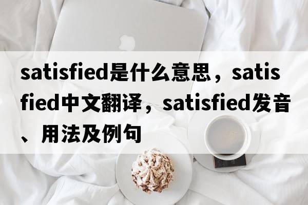 satisfied是什么意思，satisfied中文翻譯，satisfied發(fā)音、用法及例句
