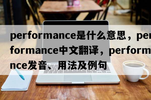performance是什么意思，performance中文翻譯，performance發(fā)音、用法及例句