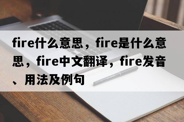 fire什么意思，fire是什么意思，fire中文翻譯，fire發(fā)音、用法及例句