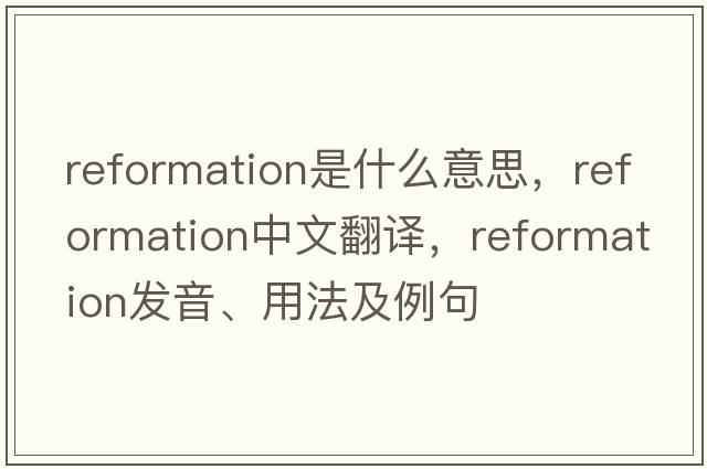 reformation是什么意思，reformation中文翻譯，reformation發(fā)音、用法及例句