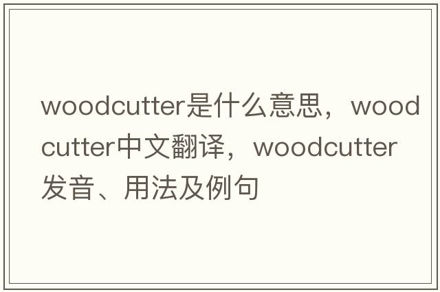 woodcutter是什么意思，woodcutter中文翻譯，woodcutter發(fā)音、用法及例句