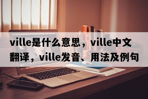 ville是什么意思，ville中文翻譯，ville發(fā)音、用法及例句