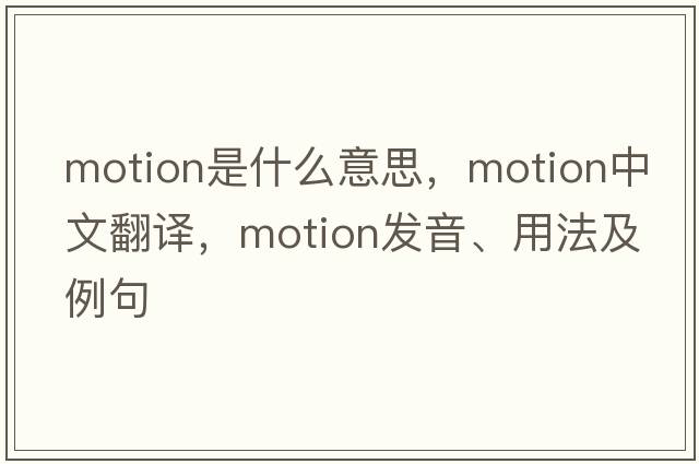 motion是什么意思，motion中文翻譯，motion發(fā)音、用法及例句
