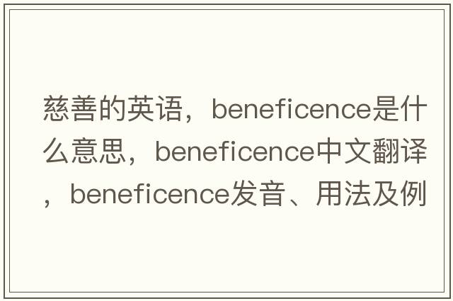 慈善的英語，beneficence是什么意思，beneficence中文翻譯，beneficence發(fā)音、用法及例句