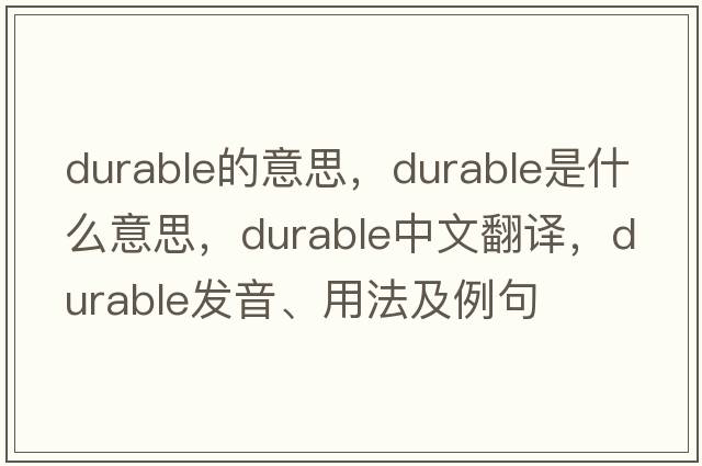 durable的意思，durable是什么意思，durable中文翻譯，durable發(fā)音、用法及例句