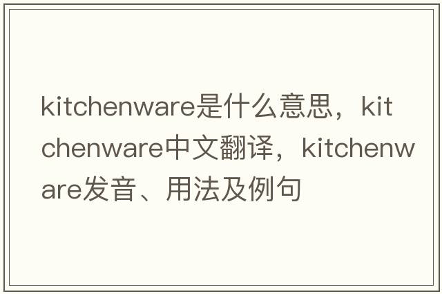 kitchenware是什么意思，kitchenware中文翻譯，kitchenware發(fā)音、用法及例句