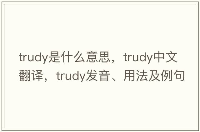 trudy是什么意思，trudy中文翻譯，trudy發(fā)音、用法及例句