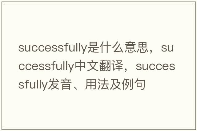 successfully是什么意思，successfully中文翻譯，successfully發(fā)音、用法及例句