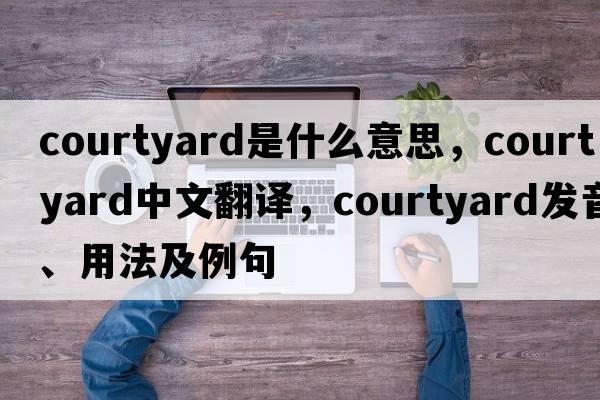 courtyard是什么意思，courtyard中文翻譯，courtyard發(fā)音、用法及例句