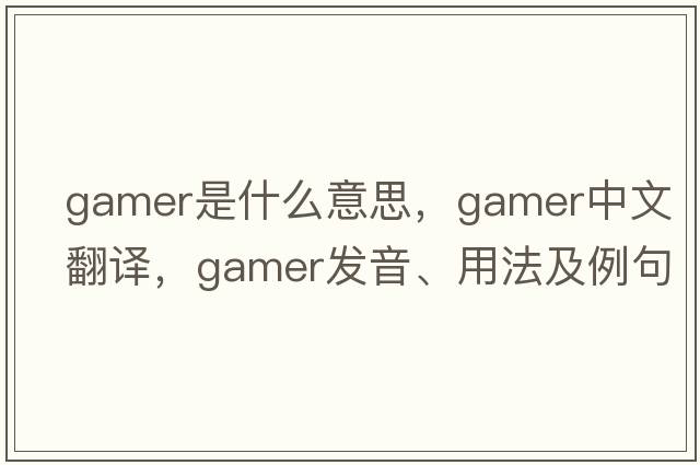 gamer是什么意思，gamer中文翻譯，gamer發(fā)音、用法及例句