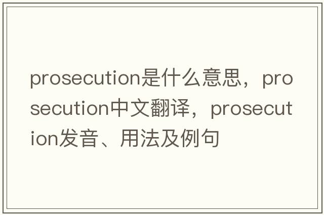 prosecution是什么意思，prosecution中文翻譯，prosecution發(fā)音、用法及例句