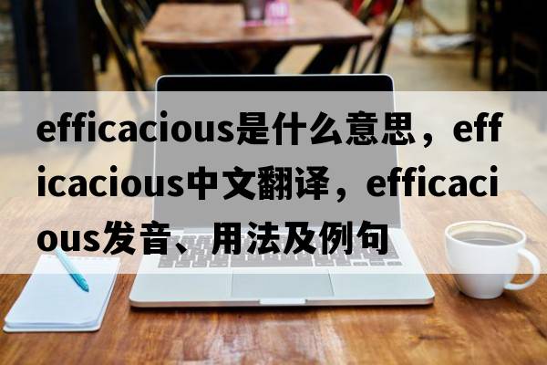 efficacious是什么意思，efficacious中文翻譯，efficacious發(fā)音、用法及例句