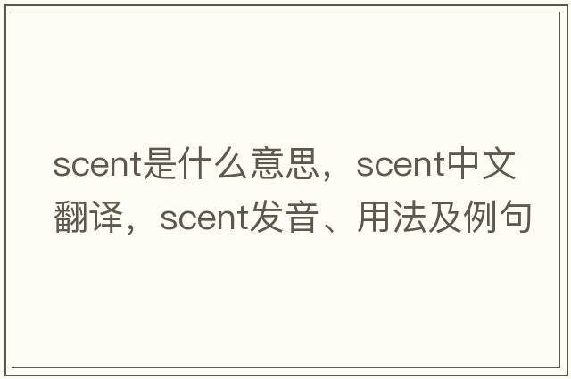 scent是什么意思，scent中文翻譯，scent發(fā)音、用法及例句