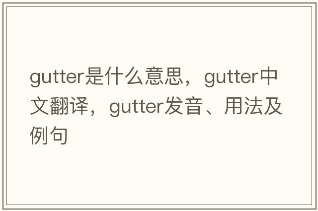 gutter是什么意思，gutter中文翻譯，gutter發(fā)音、用法及例句