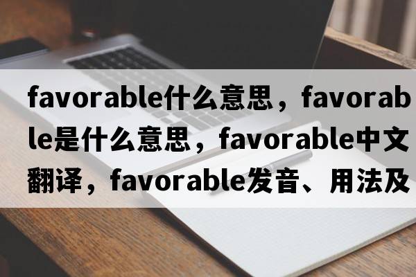 favorable什么意思，favorable是什么意思，favorable中文翻譯，favorable發(fā)音、用法及例句