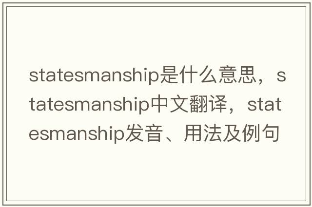 statesmanship是什么意思，statesmanship中文翻譯，statesmanship發(fā)音、用法及例句