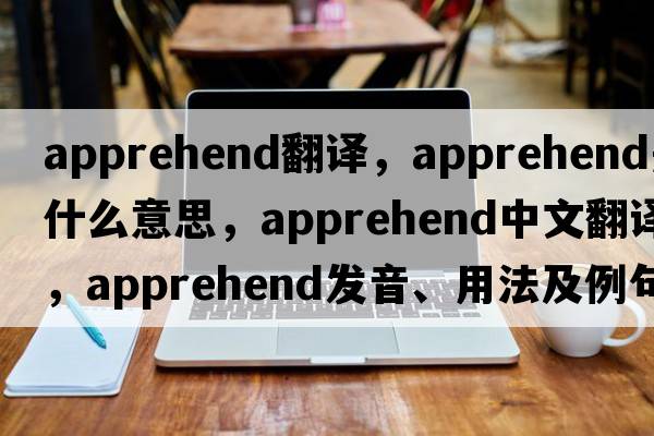 apprehend翻譯，apprehend是什么意思，apprehend中文翻譯，apprehend發(fā)音、用法及例句