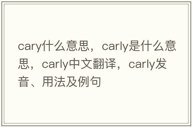 cary什么意思，carly是什么意思，carly中文翻譯，carly發(fā)音、用法及例句