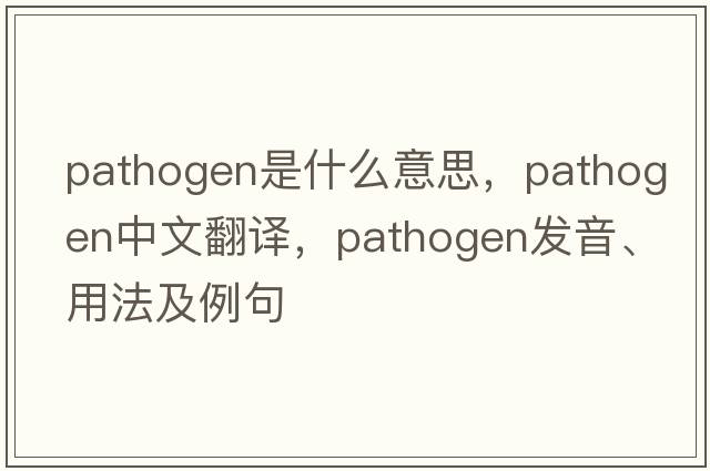 pathogen是什么意思，pathogen中文翻譯，pathogen發(fā)音、用法及例句
