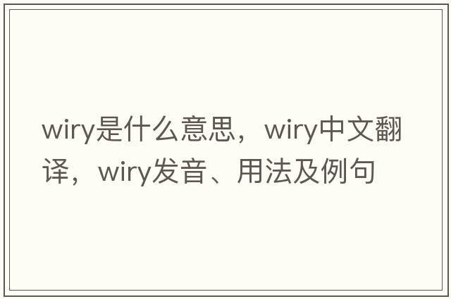 wiry是什么意思，wiry中文翻譯，wiry發(fā)音、用法及例句