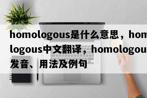 homologous是什么意思，homologous中文翻譯，homologous發(fā)音、用法及例句