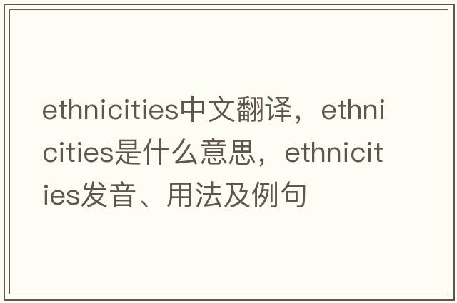 ethnicities中文翻譯，ethnicities是什么意思，ethnicities發(fā)音、用法及例句