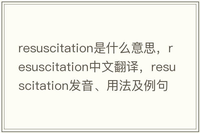 resuscitation是什么意思，resuscitation中文翻譯，resuscitation發(fā)音、用法及例句