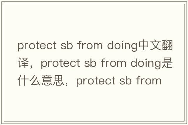 protect sb from doing中文翻譯，protect sb from doing是什么意思，protect sb from doing發(fā)音、用法及例句