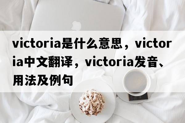 victoria是什么意思，victoria中文翻譯，victoria發(fā)音、用法及例句