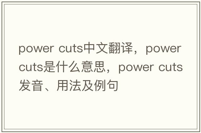 power cuts中文翻譯，power cuts是什么意思，power cuts發(fā)音、用法及例句